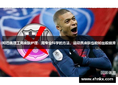 姆巴佩理工男皮肤护理：用专业科学的方法，运动员皮肤也能如丝般细滑